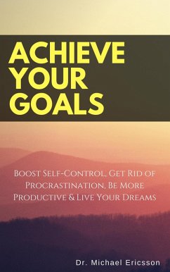 Achieve Your Goals: Boost Self-Control, Get Rid of Procrastination, Be More Productive & Live Your Dreams (eBook, ePUB) - Ericsson, Michael