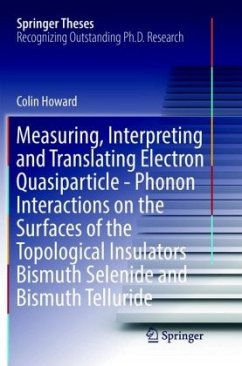 Measuring, Interpreting and Translating Electron Quasiparticle - Phonon Interactions on the Surfaces of the Topological - Howard, Colin