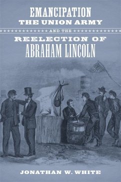 Emancipation, the Union Army, and the Reelection of Abraham Lincoln (eBook, ePUB) - White, Jonathan W.