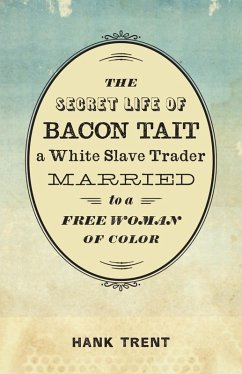 The Secret Life of Bacon Tait, a White Slave Trader Married to a Free Woman of Color (eBook, ePUB) - Trent, Hank