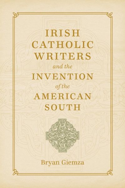 Irish Catholic Writers and the Invention of the American South (eBook, ePUB) Irish Catholic Writers and the Invention of the American South (eBook, ePUB)