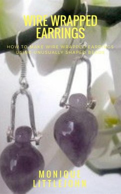 How to Make Wire Wrapped Earrings from Unusually Shaped Beads (eBook, ePUB) - Littlejohn, Monique