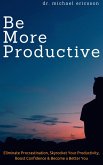 Be More Productive: Eliminate Procrastination, Skyrocket Your Productivity, Boost Confidence & Become a Better You (eBook, ePUB)
