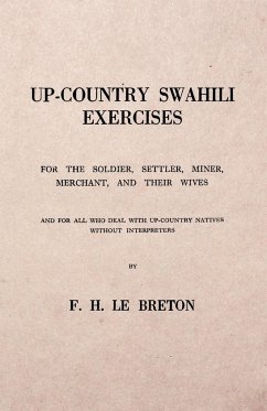 Up-Country Swahili - For the Soldier, Settler, Miner, Merchant, and Their Wives - And for all who Deal with Up-Country Natives Without Interpreters - Breton, F. H. Le