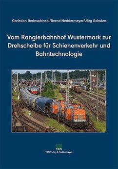 Vom Rangierbahnhof Wustermark zur Drehscheibe für Schienenverkehr und Bahntechnologie - Schulze, Jörg;Neddermeyer, Bernd;Bedeschinski, Christian