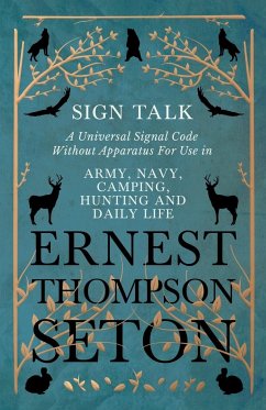 Sign Talk - A Universal Signal Code Without Apparatus For Use in Army, Navy, Camping, Hunting and Daily Life - The Gesture Language of the Cheyenne Indians - Seton, Ernest Thompson