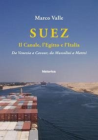 Suez. Il canale, l'Egitto e l'Italia. Da Venezia a Cavour, da Mussolini a Mattei - Valle, Marco Suez. Il canale, l'Egitto e l'Italia. Da Venezia a Cavour, da Mussolini a Mattei - Valle, Marco