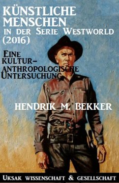 Künstliche Menschen in der Serie Westworld (2016) - Eine kulturanthropologische Untersuchung (eBook, ePUB) - Bekker, Hendrik M.