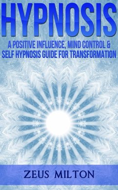 Hypnosis: A Positive Influence, Mind Control and Self-Hypnosis (eBook, ePUB) - Milton, Zeus