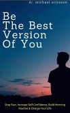 Be The Best Version of You: Stop Fear, Increase Self-Confidence, Build Morning Routine & Change Your Life (eBook, ePUB)
