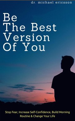 Cover Be The Best Version of You: Stop Fear, Increase Self-Confidence, Build Morning Routine & Change Your Life (eBook, ePUB)
