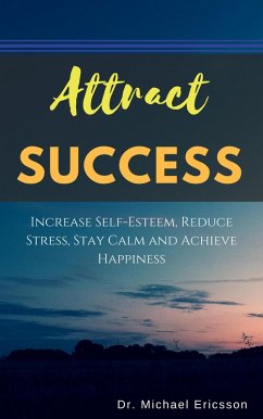 Attract Success: Increase Self-Esteem, Reduce Stress, Stay Calm and Achieve Happiness (eBook, ePUB) - Ericsson, Michael