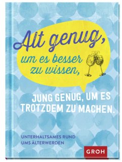 Alt genug, um es besser zu wissen, jung genug, um es trotzdem zu machen - Groh Verlag