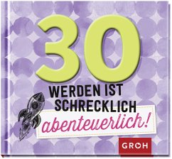 30 werden ist schrecklich abenteuerlich! - Groh Verlag