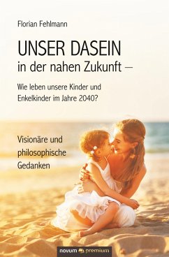 UNSER DASEIN in der nahen Zukunft ¿ Wie leben unsere Kinder und Enkelkinder im Jahre 2040? - Fehlmann, Florian
