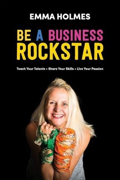 How To Be A Business Rockstar: Teach Your Talents Share Your Skills Live Your Passion - Holmes, Emma L.