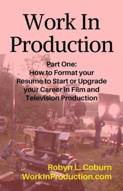 Work in Production Part One: How to Format Your Resume to Start or Upgrade Your Career in Film and Television Production - Coburn, Robyn L.