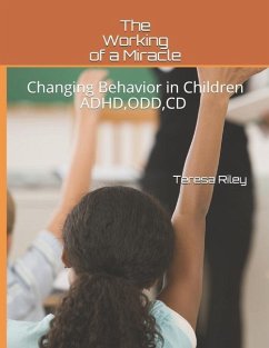 The Working of a Miracle: Changing Behaviors in Children ADHD, CD, ODD and Behavior Problems - Riley, Teresa