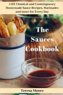The Sauces Cookbook: +101 Classical and Contemporary Homemade Sauce Recipes, Marinades and More for Every Day - Moore, Teresa