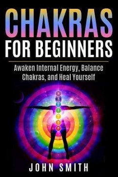 Chakras for Beginners: Awaken Internal Energy, Balance Chakras, and Heal Yourself - Smith, John