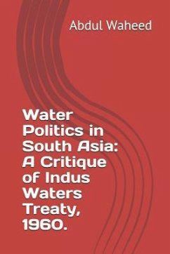 Water Politics in South Asia: A Critique of Indus Waters Treaty, 1960. - Waheed, Abdul