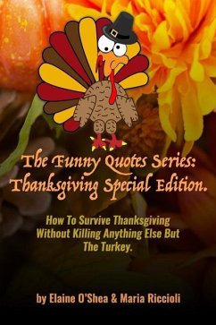 The Funny Quotes Series: Thanksgiving Special Edition.: How to Survive Thanksgiving Without Killing Anything Else But the Turkey. - Maria Riccioli, Elaine O'Shea