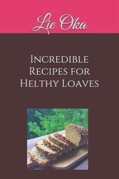 Incredible Recipes for Helthy Loaves: Delicious Loaves Really Quick to Make - Oka, Lie