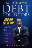 How to Deal with Debt Collectors and Win Every Time How To Beat Them at Their Own Game: Your Number One Guide to Beating Debt Collectors
