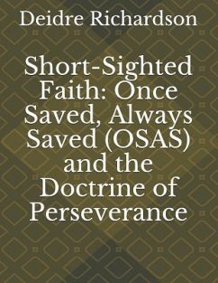 Short-Sighted Faith: Once Saved, Always Saved (OSAS) and the Doctrine of Perseverance - Richardson, Deidre