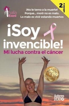 ¡Soy invencible!: MI LUCHA CONTRA EL CÁNCER ¡No le temo a la muerte! Porque... morir no es malo. Lo malo es vivir estando muertos. - Exeni, Analía