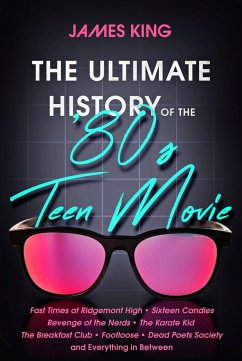 The Ultimate History of the '80s Teen Movie: Fast Times at Ridgemont High Sixteen Candles Revenge of the Nerds the Karate Kid the Breakfast Club Footl - King, James