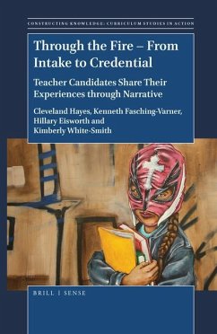 Through the Fire - From Intake to Credential: Teacher Candidates Share Their Experiences Through Narrative - Hayes, Cleveland; J. Fasching-Varner, Kenneth; Eisworth, Hillary B.