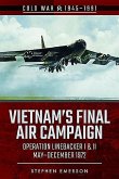 Vietnam's Final Air Campaign: Operation Linebacker I & II, May-December 1972