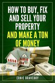 How to Buy, Fix and Sell Your Property and Make a Ton of Money: realestate investing 101