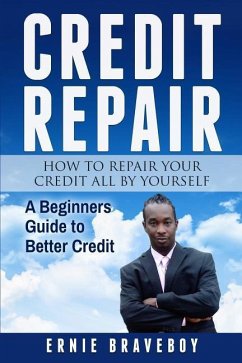 Credit Repair How to Repair Your Credit All by Yourself A Beginners Guide to Better Credit: learn how to repair your credit the right way - Braveboy, Ernie