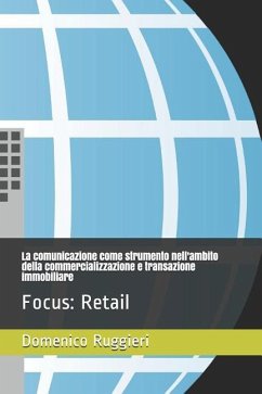 La Comunicazione Come Strumento Nell'ambito Della Commercializzazione E Transazione Immobiliare: Focus: Retail - Ruggieri, Domenico