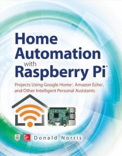 Home Automation with Raspberry Pi: Projects Using Google Home, Amazon Echo, and Other Intelligent Personal Assistants - Norris, Donald