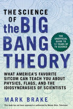 The Science of the Big Bang Theory: What America's Favorite Sitcom Can Teach You about Physics, Flags, and the Idiosyncrasies of Scientists - Brake, Mark