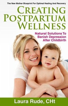 Creating Postpartum Wellness: Natural Solutions to Banish Depression after Chilbirth - Rude, Laura