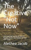 The Creative Not Now: Life Coaching Secrets of How to Restore Power and Balance to Your Life Today