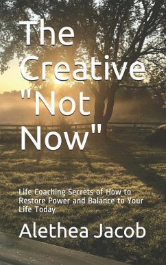 The Creative Not Now: Life Coaching Secrets of How to Restore Power and Balance to Your Life Today - Jacob, Alethea