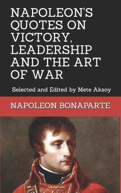 Napoleon Quotes on Victory, Leadership and the Art of War: Selected and Edited by Mete Aksoy - Aksoy, Mete; Bonaparte, Napoleon