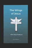 The Wings of Jesus: Who Jesus Really Is!