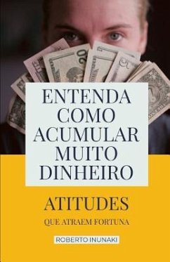 Entenda Como Acumular Muito Dinheiro: Atitudes Que Atraem Fortuna - Inunaki, Roberto