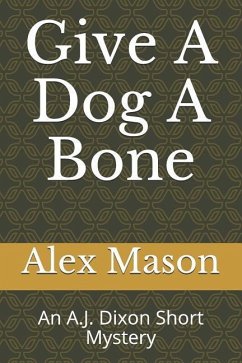 Give a Dog a Bone: An A.J. Dixon Short Mystery - Mason, Alex