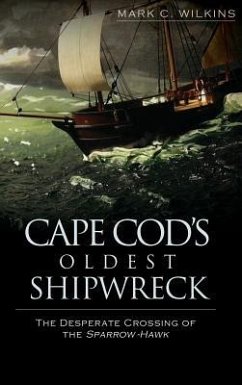 Cape Cod's Oldest Shipwreck: The Desperate Crossing of the Sparrow-Hawk - Wilkins, Mark C.