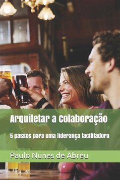 Arquitetar a colaboração: 5 passos para uma liderança facilitadora - Nunes de Abreu, Paulo