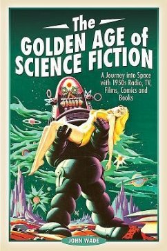 The Golden Age of Science Fiction: A Journey Into Space with 1950s Radio, Tv, Films, Comics and Books - Wade, John