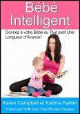 Bebe Intelligent - Donnez a votre Bebe ou Tout petit Une Longueur d'Avance! (eBook, ePUB)