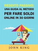 Reddito Passivo: una Guida al Metodo per Fare Soldi Online in 30 Giorni (eBook, ePUB)